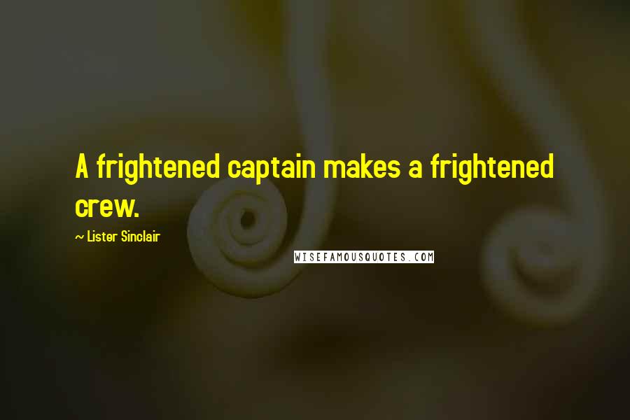 Lister Sinclair Quotes: A frightened captain makes a frightened crew.