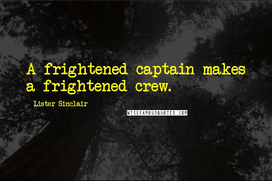 Lister Sinclair Quotes: A frightened captain makes a frightened crew.