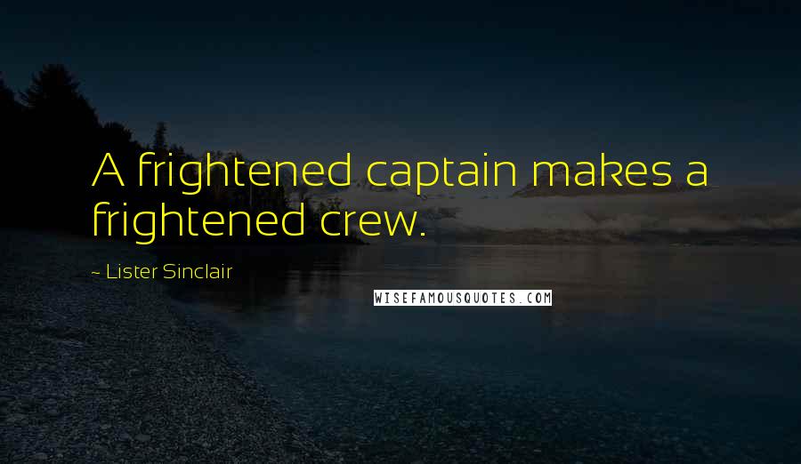 Lister Sinclair Quotes: A frightened captain makes a frightened crew.