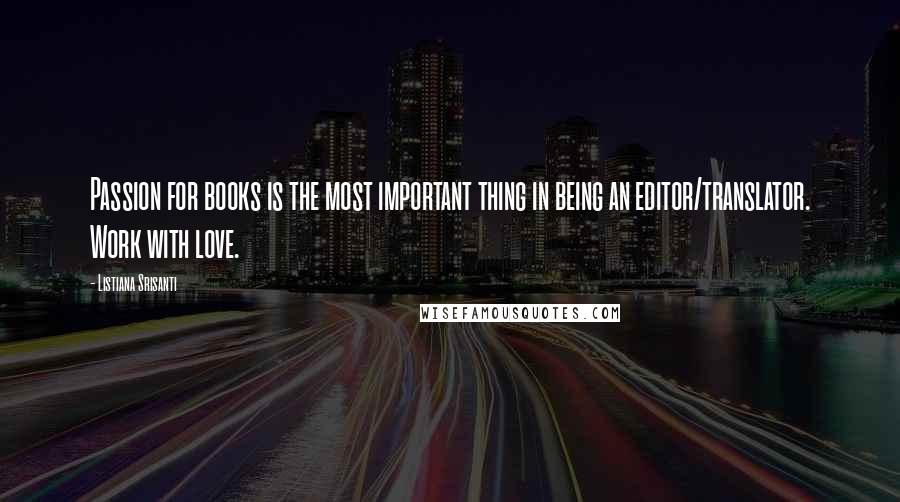 Listiana Srisanti Quotes: Passion for books is the most important thing in being an editor/translator. Work with love.