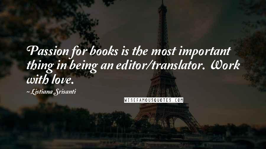 Listiana Srisanti Quotes: Passion for books is the most important thing in being an editor/translator. Work with love.