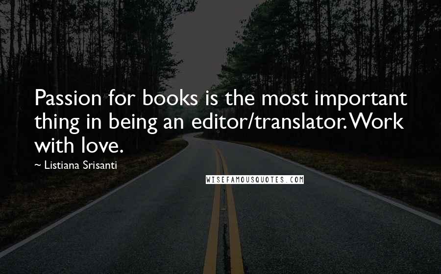 Listiana Srisanti Quotes: Passion for books is the most important thing in being an editor/translator. Work with love.