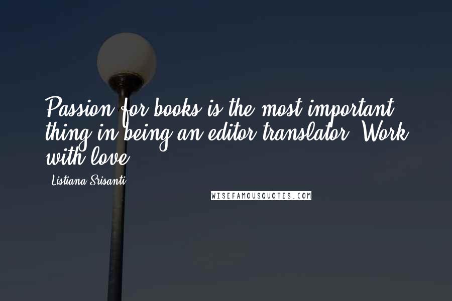 Listiana Srisanti Quotes: Passion for books is the most important thing in being an editor/translator. Work with love.