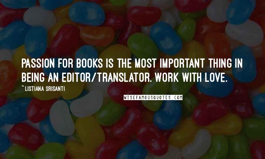 Listiana Srisanti Quotes: Passion for books is the most important thing in being an editor/translator. Work with love.