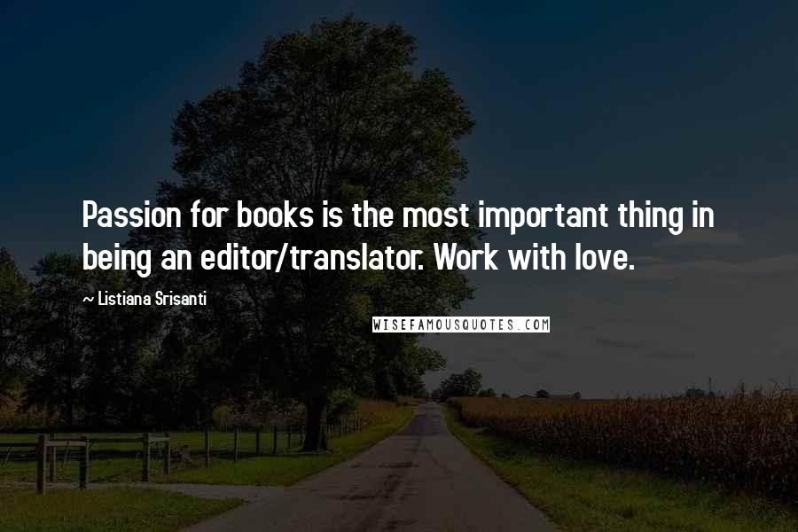 Listiana Srisanti Quotes: Passion for books is the most important thing in being an editor/translator. Work with love.