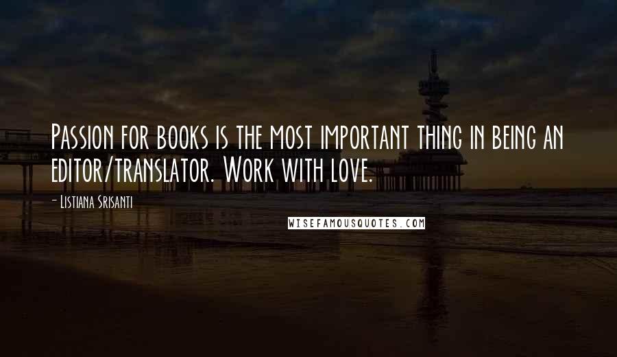 Listiana Srisanti Quotes: Passion for books is the most important thing in being an editor/translator. Work with love.