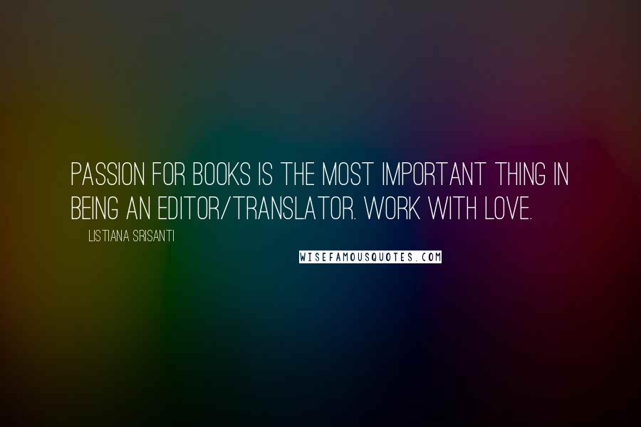 Listiana Srisanti Quotes: Passion for books is the most important thing in being an editor/translator. Work with love.