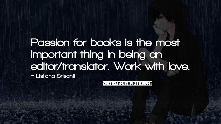 Listiana Srisanti Quotes: Passion for books is the most important thing in being an editor/translator. Work with love.