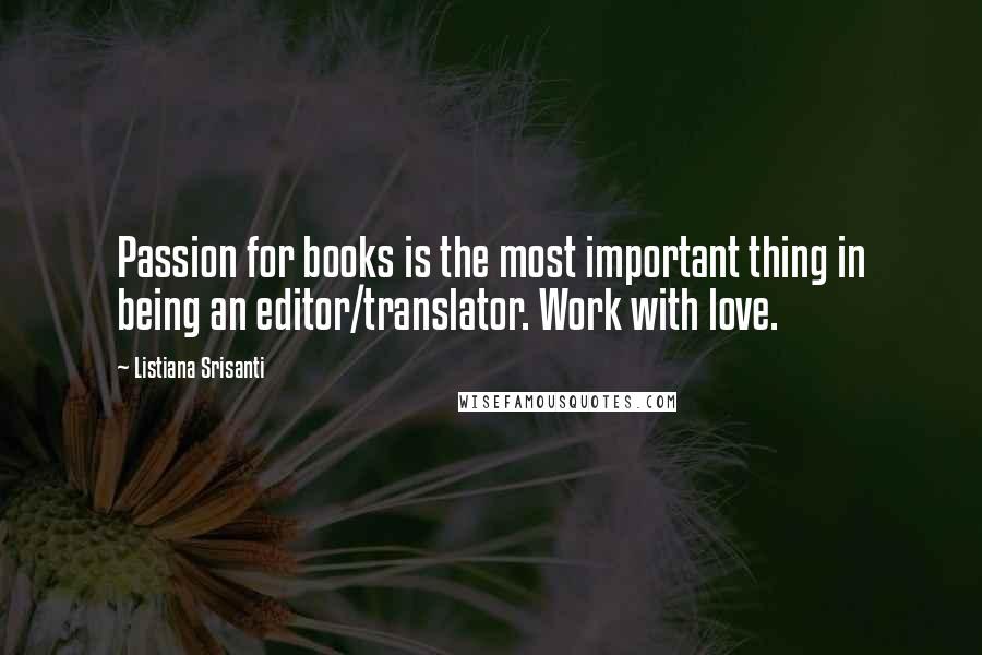 Listiana Srisanti Quotes: Passion for books is the most important thing in being an editor/translator. Work with love.