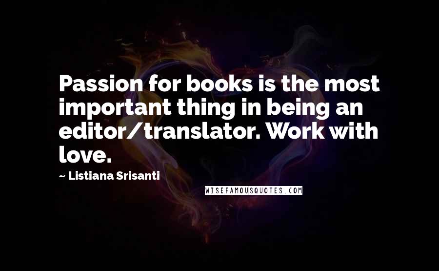 Listiana Srisanti Quotes: Passion for books is the most important thing in being an editor/translator. Work with love.