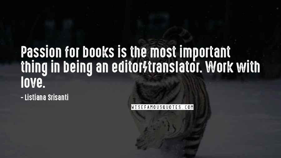 Listiana Srisanti Quotes: Passion for books is the most important thing in being an editor/translator. Work with love.