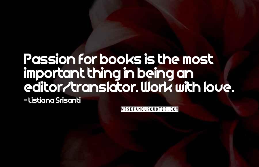 Listiana Srisanti Quotes: Passion for books is the most important thing in being an editor/translator. Work with love.