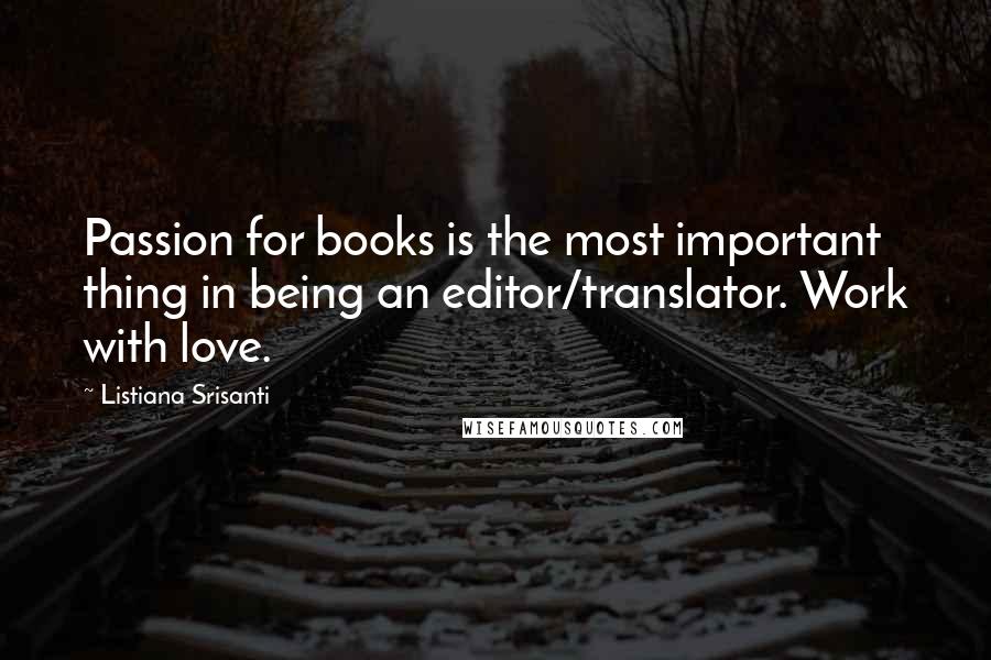 Listiana Srisanti Quotes: Passion for books is the most important thing in being an editor/translator. Work with love.