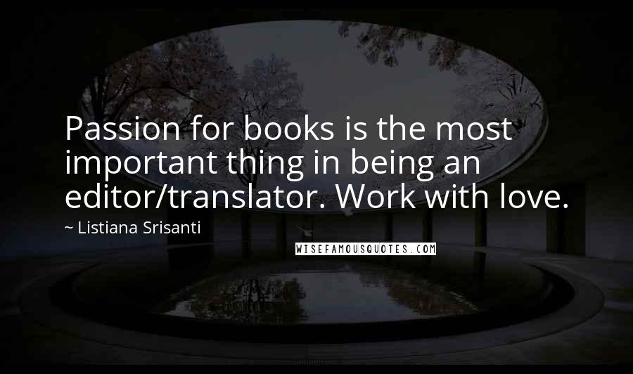 Listiana Srisanti Quotes: Passion for books is the most important thing in being an editor/translator. Work with love.