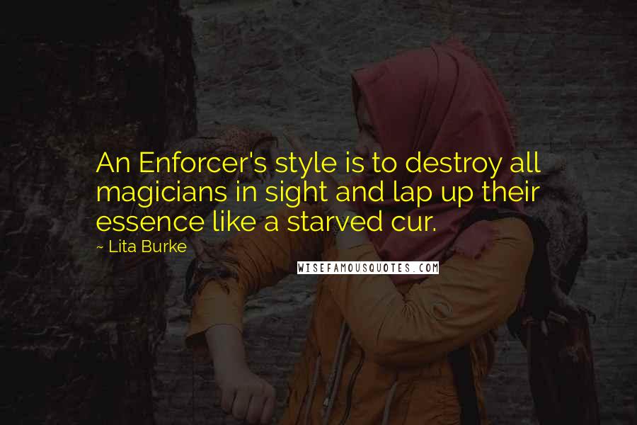 Lita Burke Quotes: An Enforcer's style is to destroy all magicians in sight and lap up their essence like a starved cur.