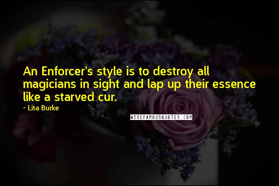 Lita Burke Quotes: An Enforcer's style is to destroy all magicians in sight and lap up their essence like a starved cur.