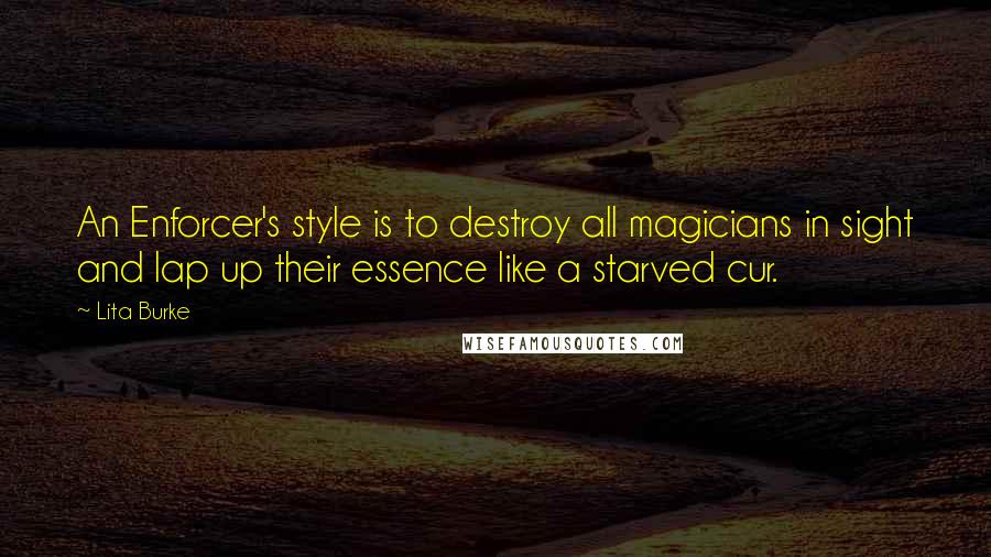 Lita Burke Quotes: An Enforcer's style is to destroy all magicians in sight and lap up their essence like a starved cur.