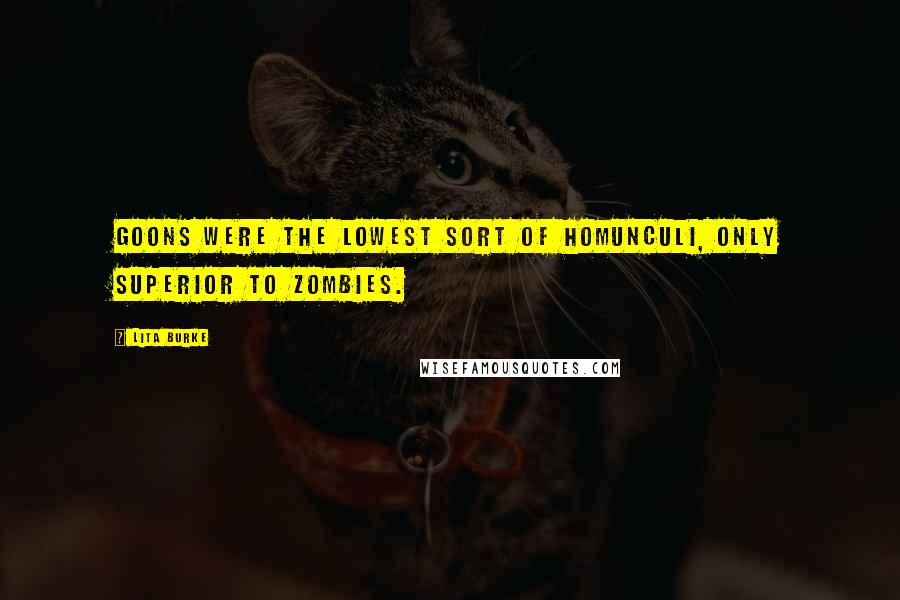 Lita Burke Quotes: Goons were the lowest sort of homunculi, only superior to zombies.