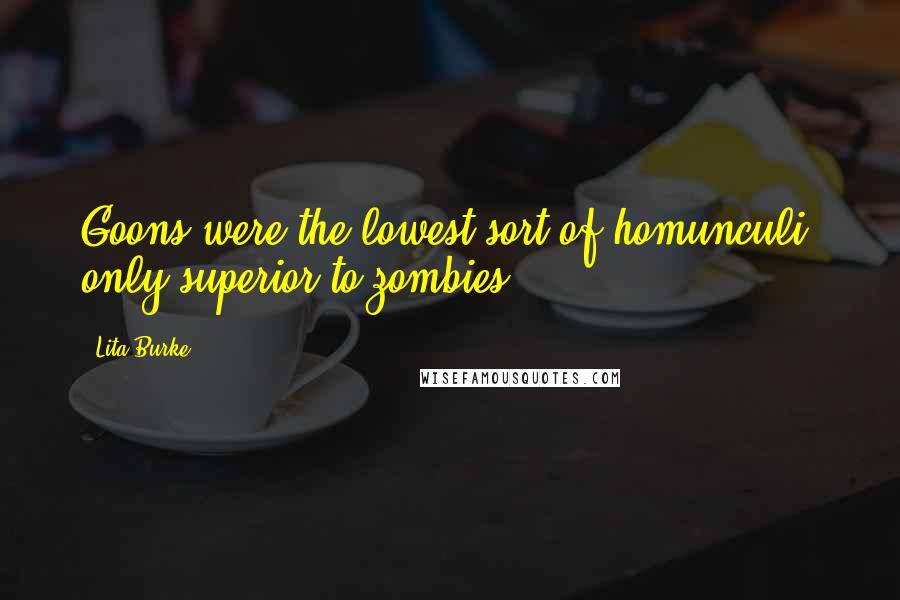 Lita Burke Quotes: Goons were the lowest sort of homunculi, only superior to zombies.