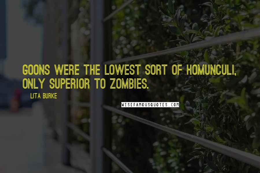 Lita Burke Quotes: Goons were the lowest sort of homunculi, only superior to zombies.