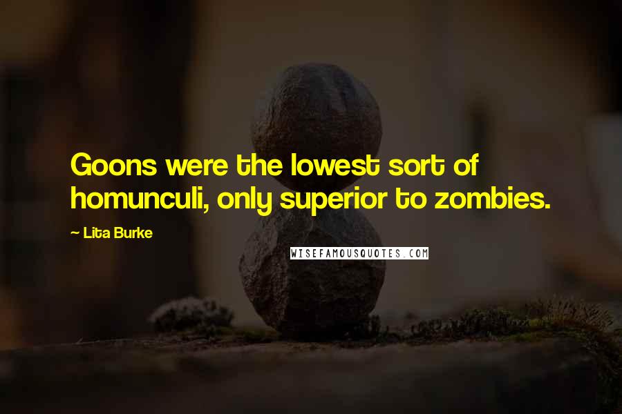 Lita Burke Quotes: Goons were the lowest sort of homunculi, only superior to zombies.
