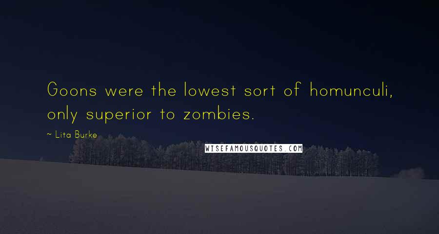 Lita Burke Quotes: Goons were the lowest sort of homunculi, only superior to zombies.