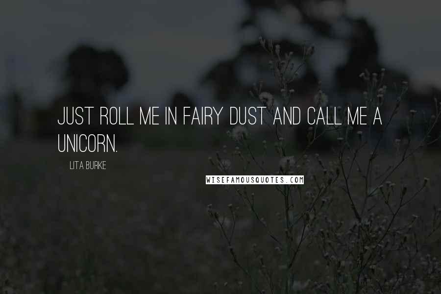 Lita Burke Quotes: Just roll me in fairy dust and call me a unicorn.