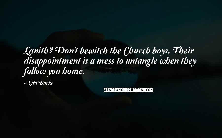 Lita Burke Quotes: Lanith? Don't bewitch the Church boys. Their disappointment is a mess to untangle when they follow you home.
