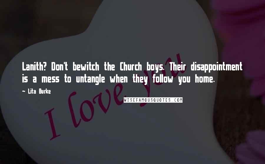 Lita Burke Quotes: Lanith? Don't bewitch the Church boys. Their disappointment is a mess to untangle when they follow you home.