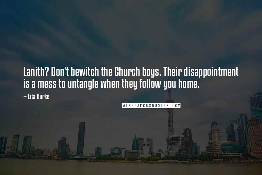 Lita Burke Quotes: Lanith? Don't bewitch the Church boys. Their disappointment is a mess to untangle when they follow you home.