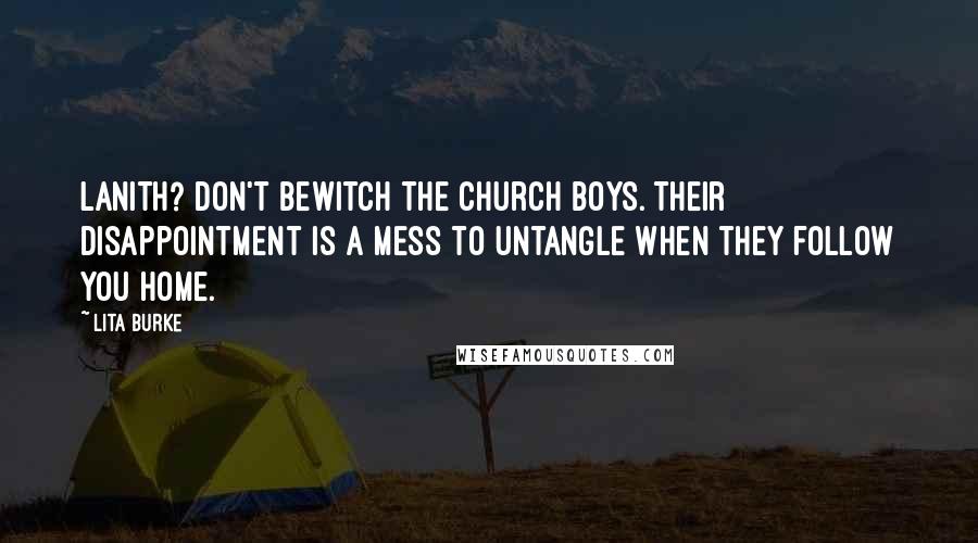 Lita Burke Quotes: Lanith? Don't bewitch the Church boys. Their disappointment is a mess to untangle when they follow you home.