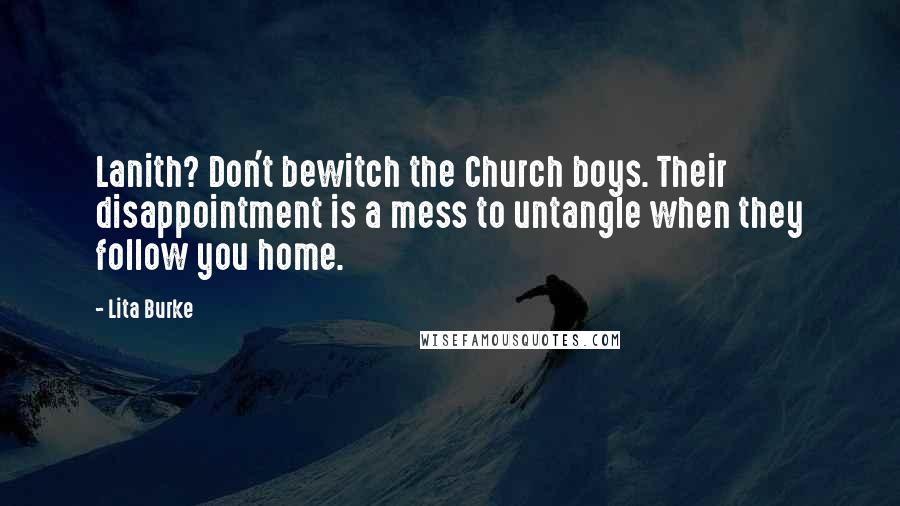 Lita Burke Quotes: Lanith? Don't bewitch the Church boys. Their disappointment is a mess to untangle when they follow you home.