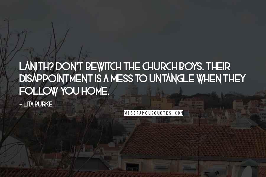 Lita Burke Quotes: Lanith? Don't bewitch the Church boys. Their disappointment is a mess to untangle when they follow you home.