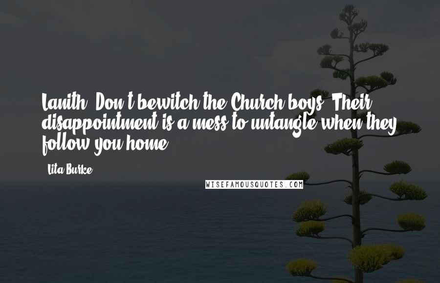 Lita Burke Quotes: Lanith? Don't bewitch the Church boys. Their disappointment is a mess to untangle when they follow you home.