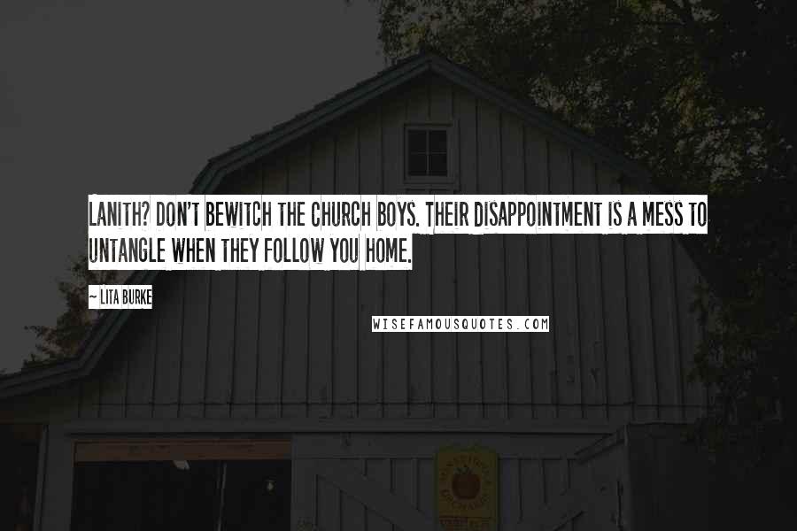 Lita Burke Quotes: Lanith? Don't bewitch the Church boys. Their disappointment is a mess to untangle when they follow you home.
