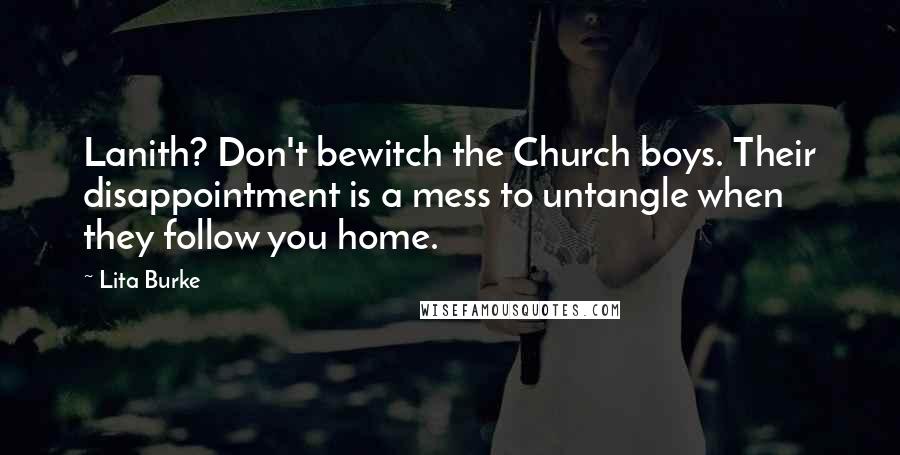 Lita Burke Quotes: Lanith? Don't bewitch the Church boys. Their disappointment is a mess to untangle when they follow you home.
