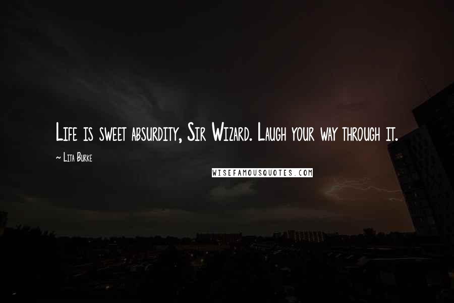 Lita Burke Quotes: Life is sweet absurdity, Sir Wizard. Laugh your way through it.