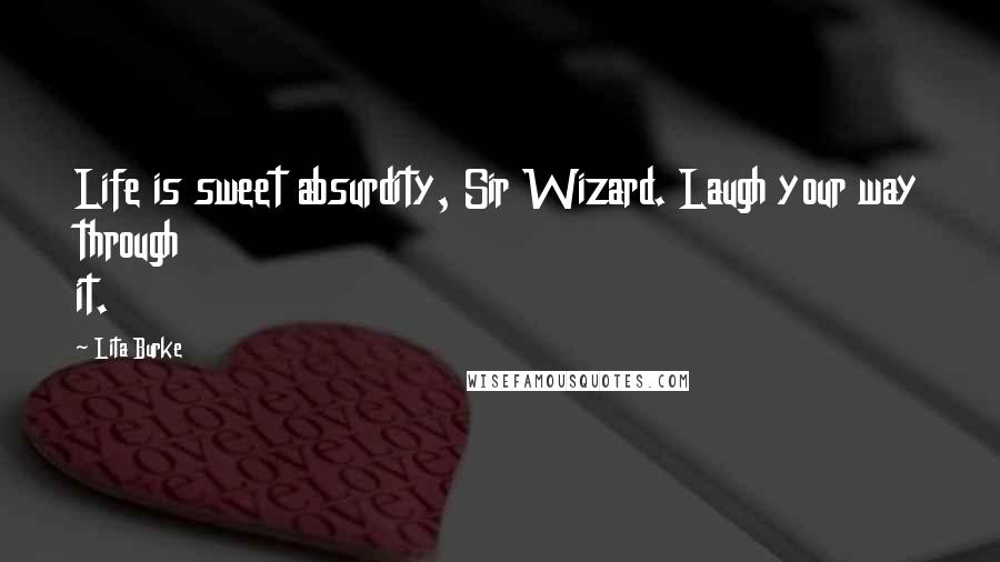 Lita Burke Quotes: Life is sweet absurdity, Sir Wizard. Laugh your way through it.