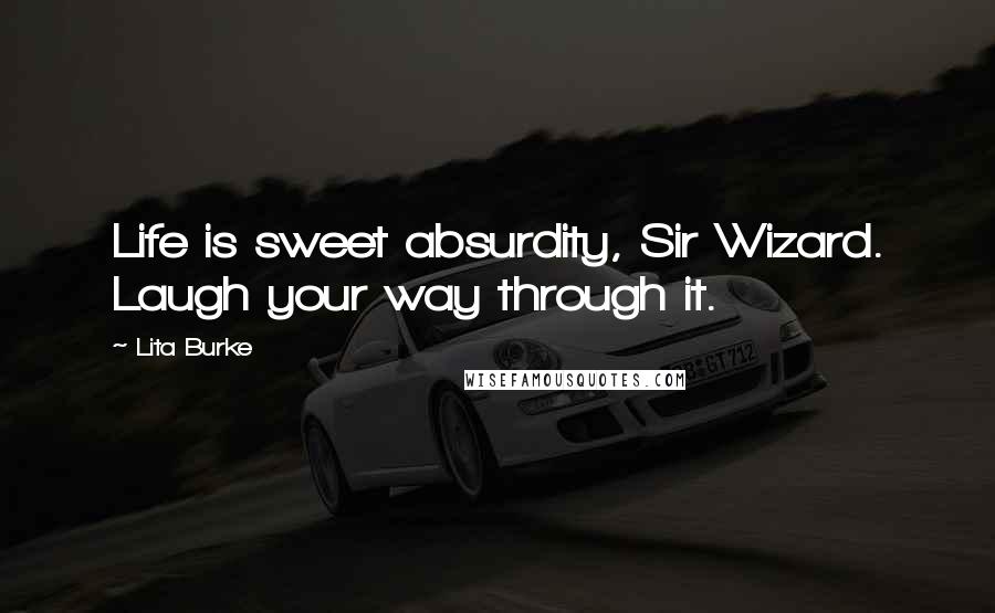 Lita Burke Quotes: Life is sweet absurdity, Sir Wizard. Laugh your way through it.