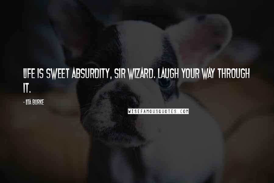 Lita Burke Quotes: Life is sweet absurdity, Sir Wizard. Laugh your way through it.