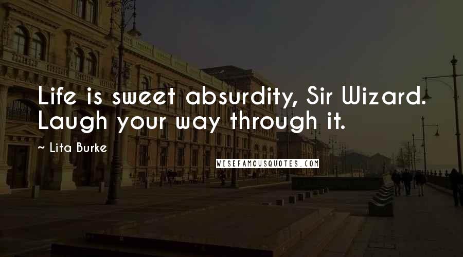 Lita Burke Quotes: Life is sweet absurdity, Sir Wizard. Laugh your way through it.