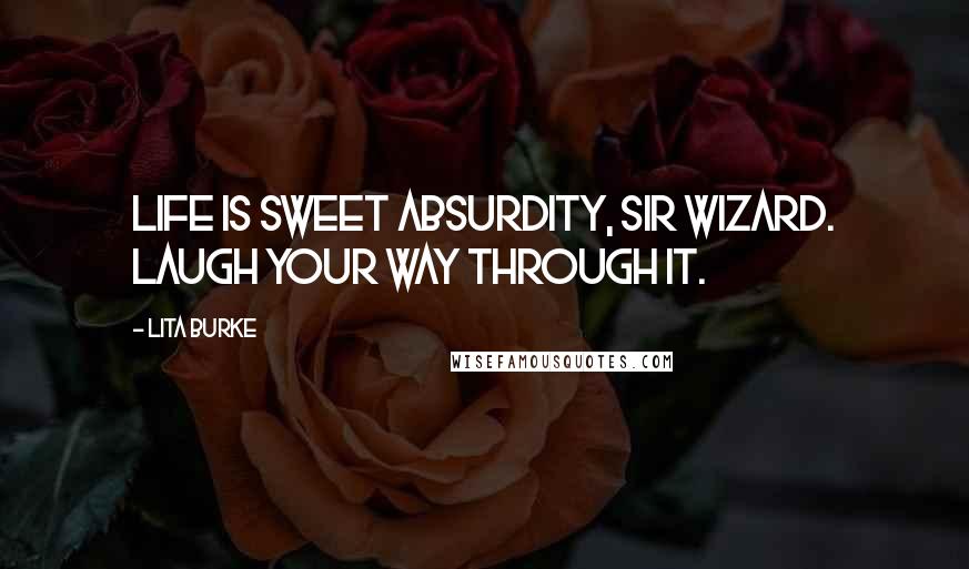 Lita Burke Quotes: Life is sweet absurdity, Sir Wizard. Laugh your way through it.