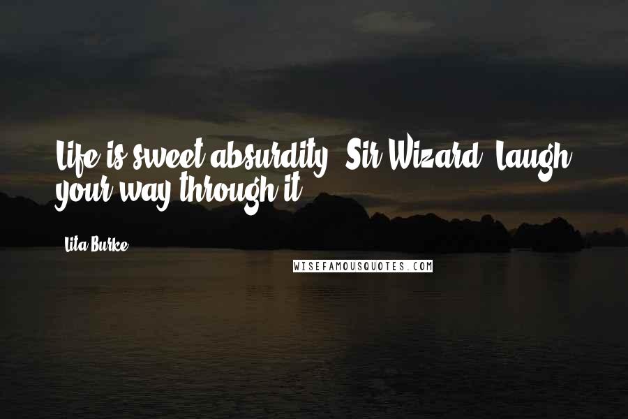 Lita Burke Quotes: Life is sweet absurdity, Sir Wizard. Laugh your way through it.