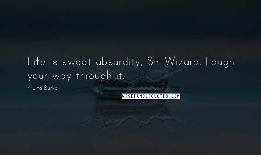 Lita Burke Quotes: Life is sweet absurdity, Sir Wizard. Laugh your way through it.