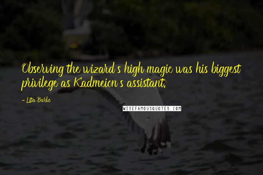 Lita Burke Quotes: Observing the wizard's high magic was his biggest privilege as Kadmeion's assistant.