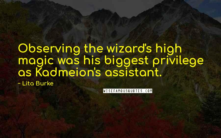 Lita Burke Quotes: Observing the wizard's high magic was his biggest privilege as Kadmeion's assistant.