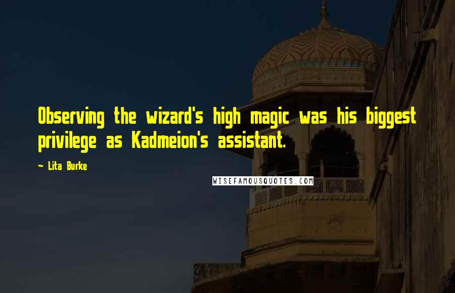 Lita Burke Quotes: Observing the wizard's high magic was his biggest privilege as Kadmeion's assistant.