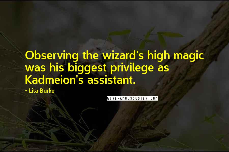 Lita Burke Quotes: Observing the wizard's high magic was his biggest privilege as Kadmeion's assistant.