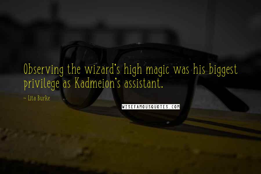 Lita Burke Quotes: Observing the wizard's high magic was his biggest privilege as Kadmeion's assistant.