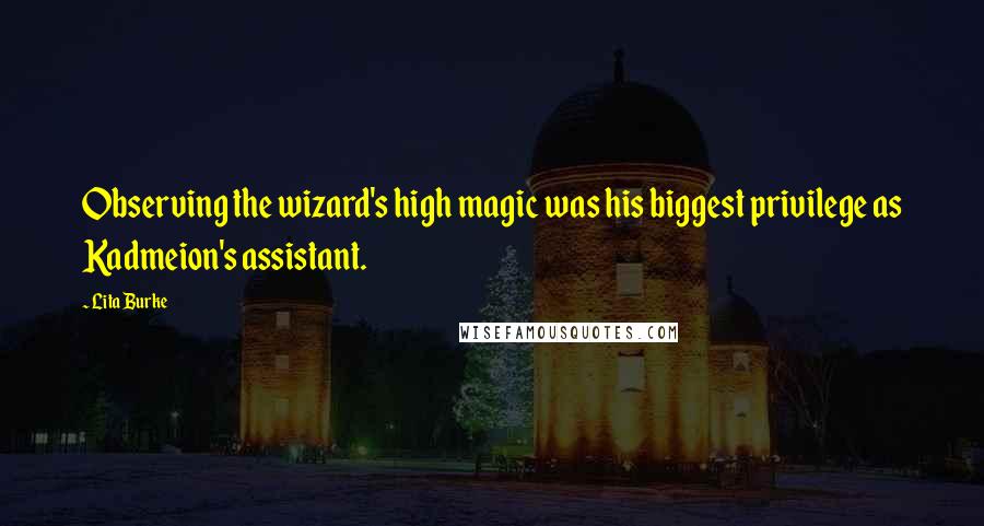 Lita Burke Quotes: Observing the wizard's high magic was his biggest privilege as Kadmeion's assistant.